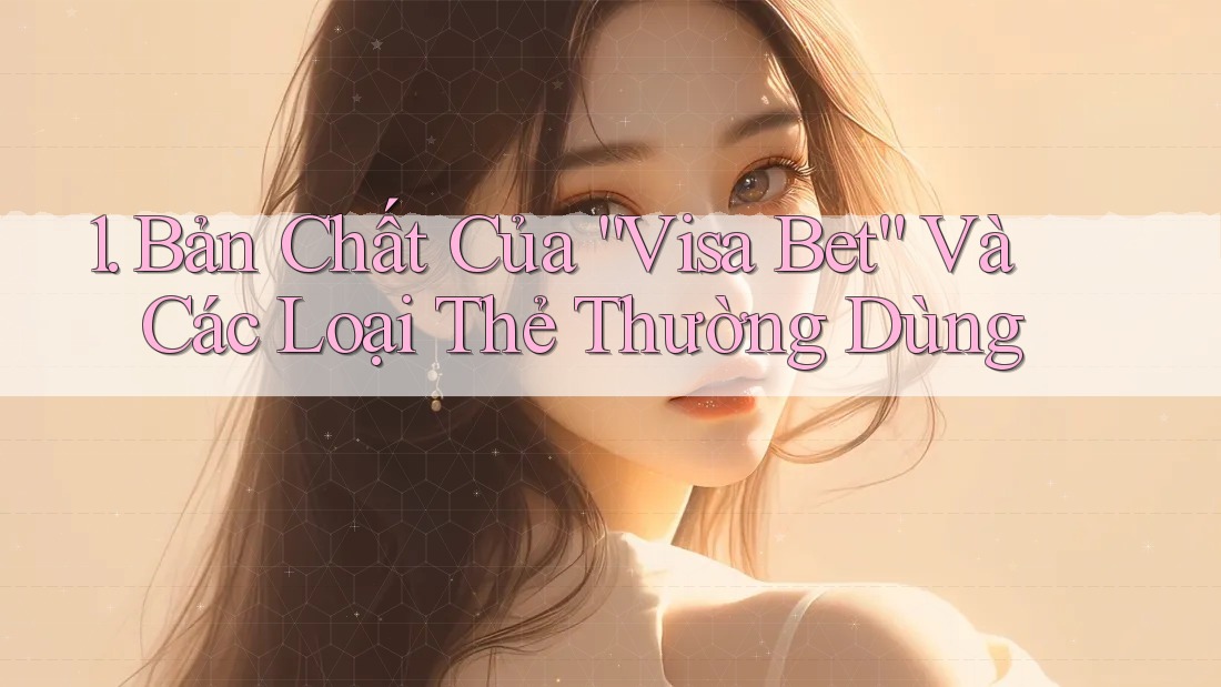 1. Bản Chất Của “Visa Bet” Và Các Loại Thẻ Thường Dùng