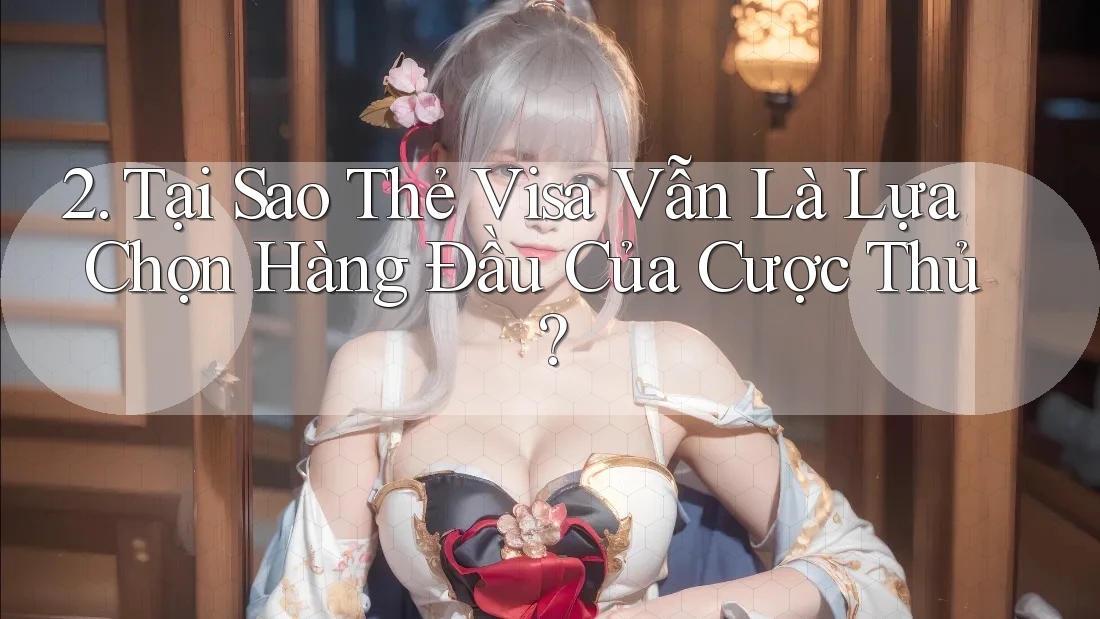 2. Tại Sao Thẻ Visa Vẫn Là Lựa Chọn Hàng Đầu Của Cược Thủ?