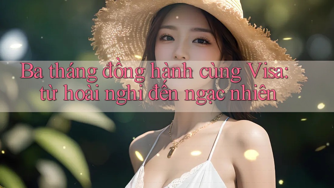 Ba tháng đồng hành cùng Visa: từ hoài nghi đến ngạc nhiên
