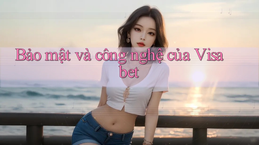 Bảo mật và công nghệ của Visa bet Bảo mật và công nghệ của Visa bet