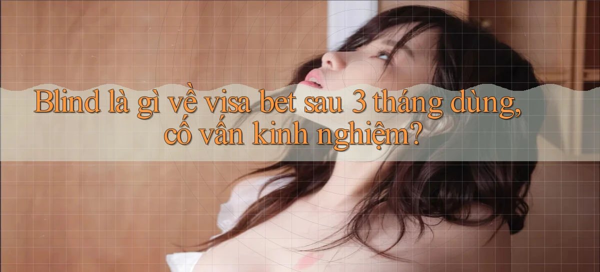blind là gì về visa bet sau 3 tháng dùng, cố vấn kinh nghiệm