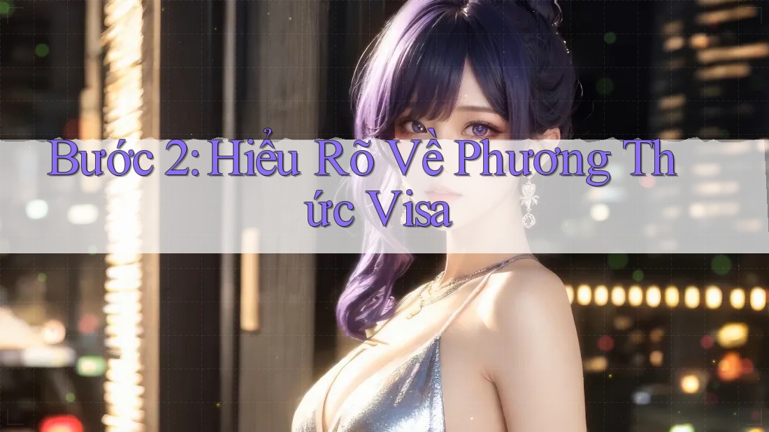 Bước 2: Hiểu Rõ Về Phương Thức Visa