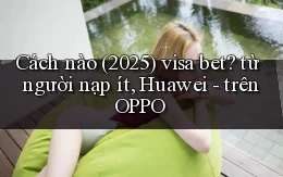 Cách nào (2025) visa bet từ người nạp ít, Huawei   trên OPPO