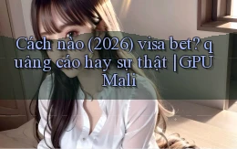 Cách nào (2026) visa bet quảng cáo hay sự thật GPU Mali