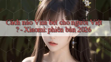 Cách nào Visa bet cho người Việt   Xiaomi phiên bản 2026