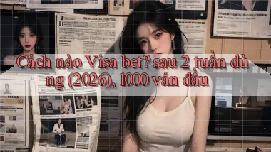 Cách nào Visa bet sau 2 tuần dùng (2026), 1000 ván đầu