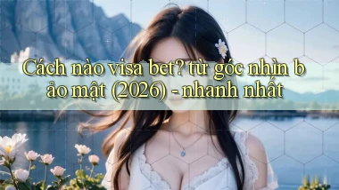 Cách nào visa bet từ góc nhìn bảo mật (2026)   nhanh nhất