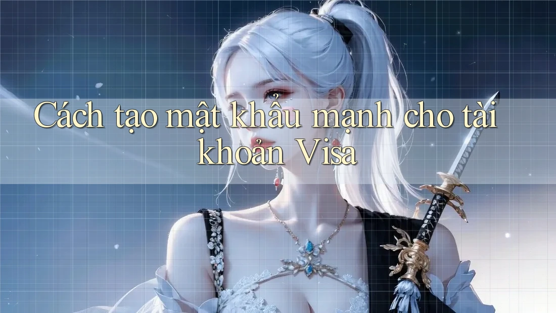 Cách tạo mật khẩu mạnh cho tài khoản Visa Cách tạo mật khẩu mạnh cho tài khoản Visa
