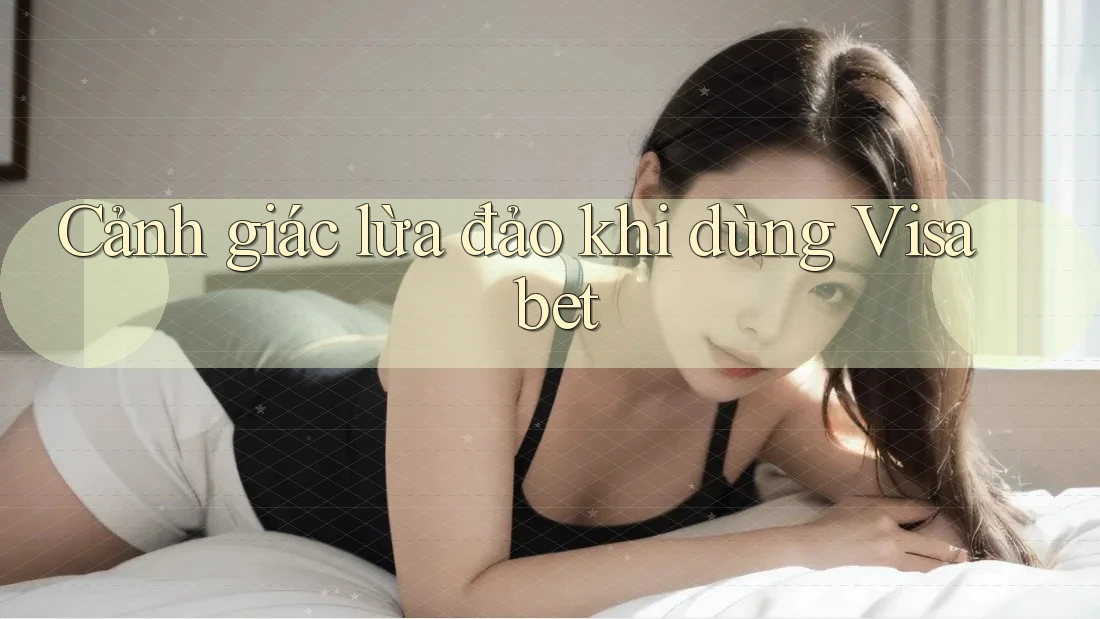 Cảnh giác lừa đảo khi dùng Visa bet Cảnh giác lừa đảo khi dùng Visa bet