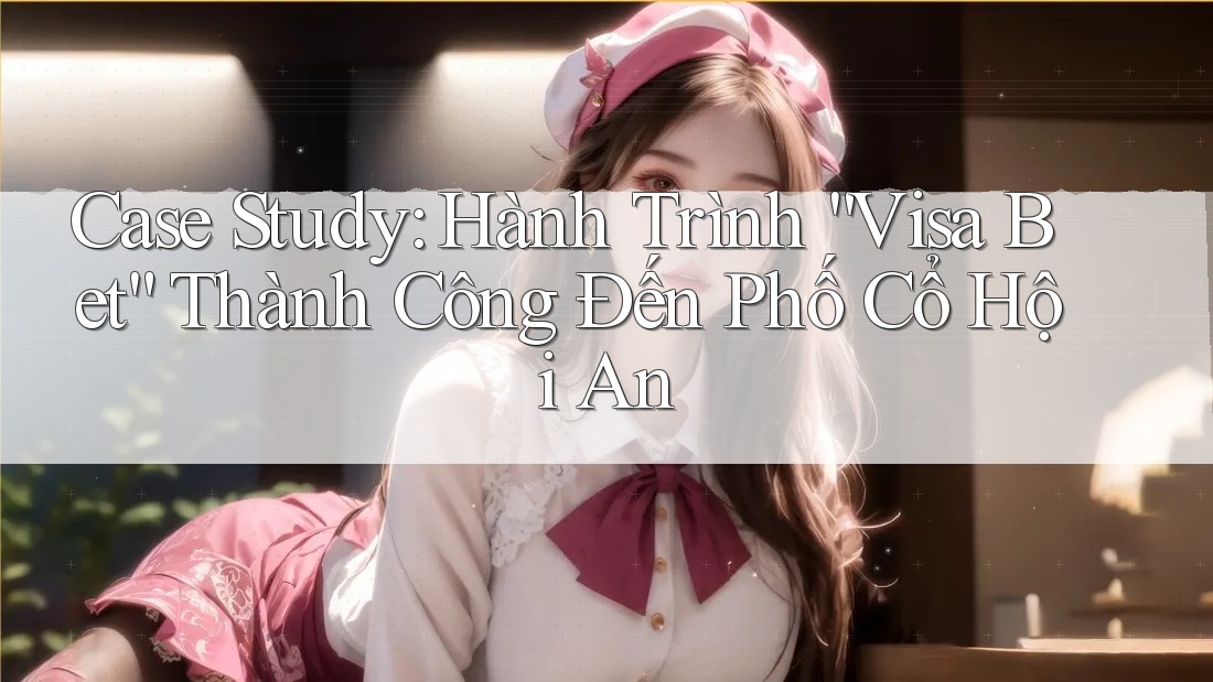 Case Study: Hành Trình “Visa Bet” Thành Công Đến Phố Cổ Hội An
