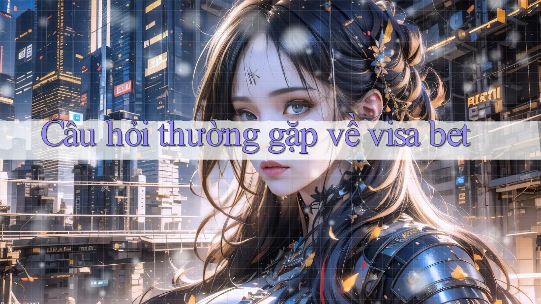 Câu hỏi thường gặp về visa bet