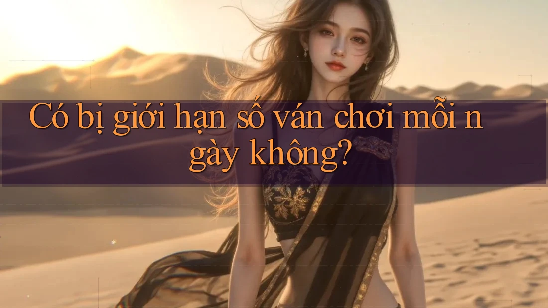 Có bị giới hạn số ván chơi mỗi ngày không?