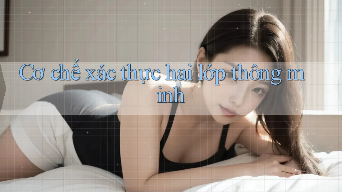 Cơ chế xác thực hai lớp thông minh Cơ chế xác thực hai lớp thông minh