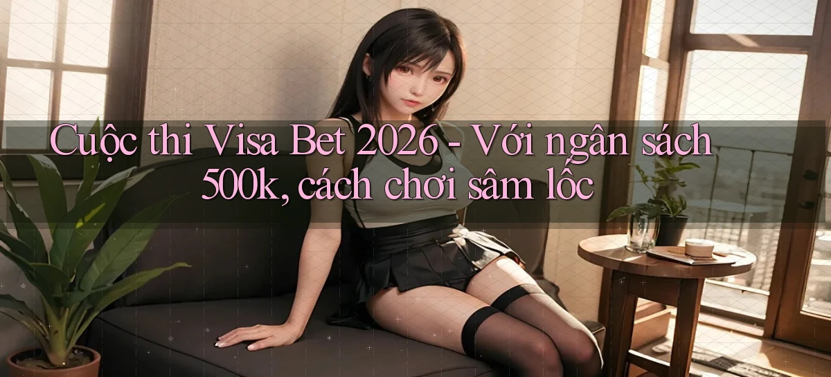 cuộc thi visa bet 2026   với ngân sách 500k, cách chơi sâm lốc