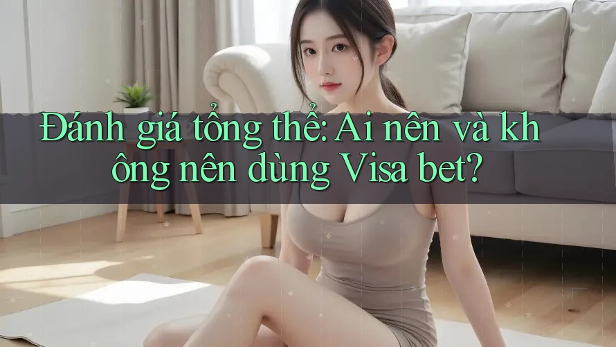 Đánh giá tổng thể: Ai nên và không nên dùng visa bet? Đánh giá tổng thể: Ai nên và không nên dùng visa bet?