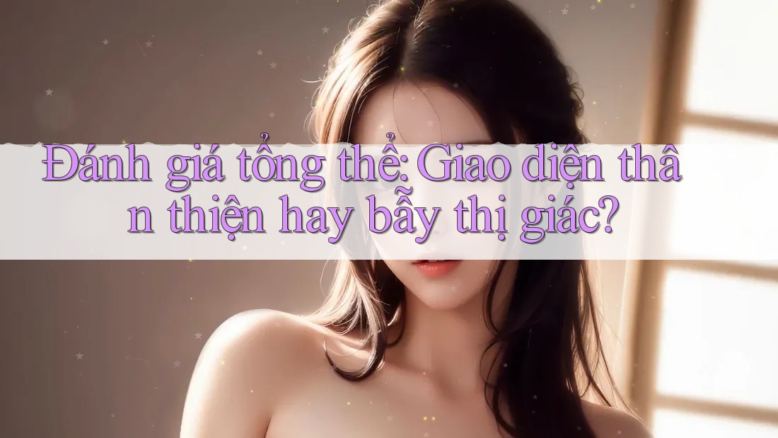 Đánh giá tổng thể: Giao diện thân thiện hay bẫy thị giác? Đánh giá tổng thể: Giao diện thân thiện hay bẫy thị giác?