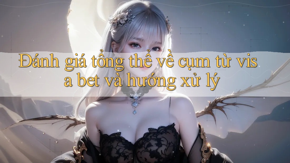 Đánh giá tổng thể về cụm từ visa bet và hướng xử lý