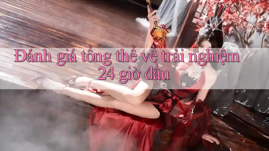 Đánh giá tổng thể về trải nghiệm 24 giờ đầu Đánh giá tổng thể về trải nghiệm 24 giờ đầu