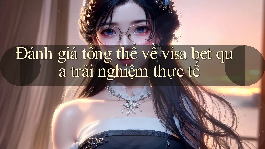 Đánh giá tổng thể về visa bet qua trải nghiệm thực tế Đánh giá tổng thể về visa bet qua trải nghiệm thực tế