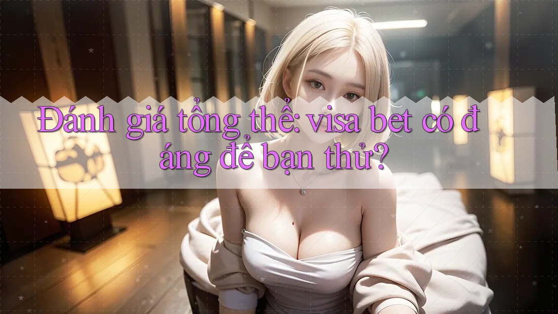 Đánh giá tổng thể: visa bet có đáng để bạn thử?