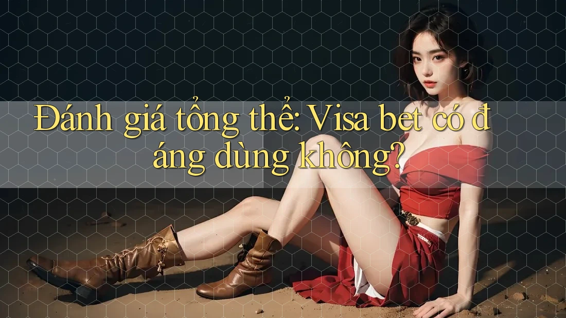 Đánh giá tổng thể: Visa bet có đáng dùng không?