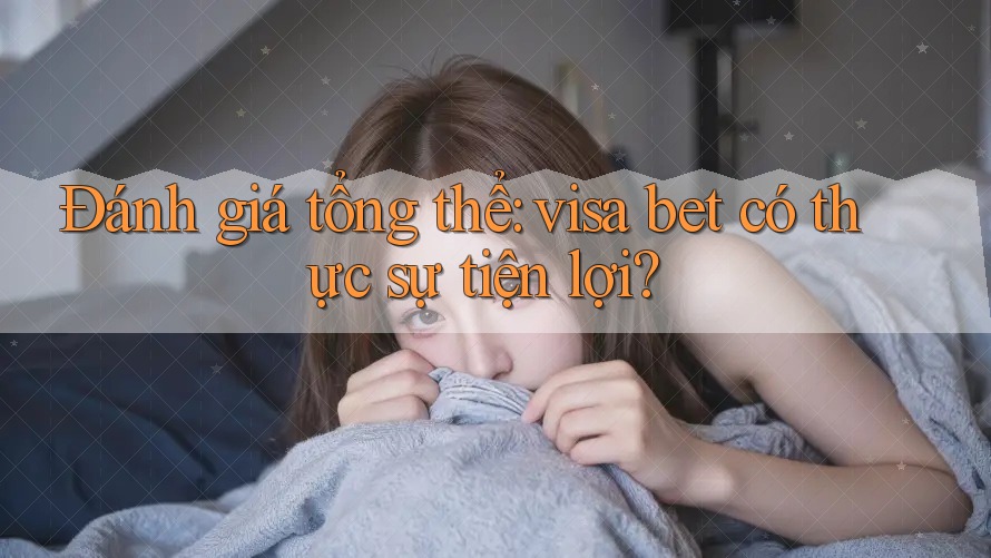 Đánh giá tổng thể: visa bet có thực sự tiện lợi? Đánh giá tổng thể: visa bet có thực sự tiện lợi?