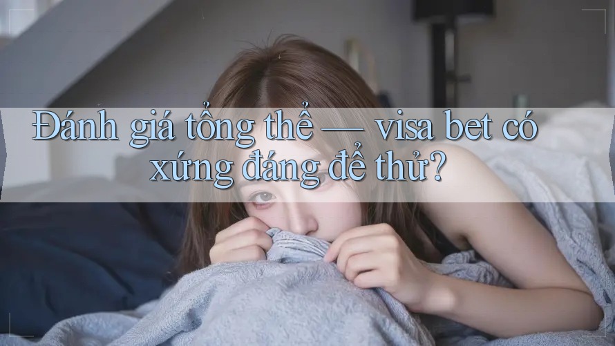 Đánh giá tổng thể — visa bet có xứng đáng để thử? Đánh giá tổng thể — visa bet có xứng đáng để thử?