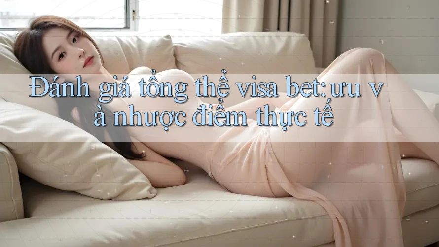 Đánh giá tổng thể visa bet: ưu và nhược điểm thực tế Đánh giá tổng thể visa bet: ưu và nhược điểm thực tế