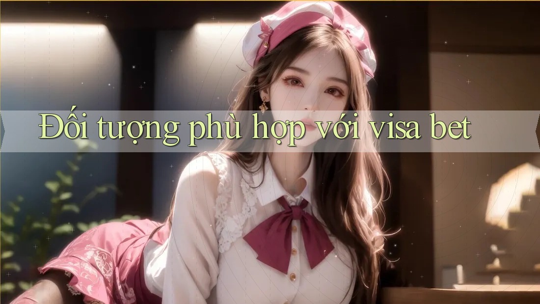 Đối tượng phù hợp với visa bet Đối tượng phù hợp với visa bet