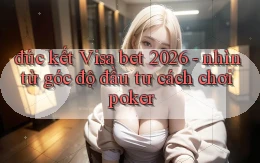 đúc kết Visa bet 2026   nhìn từ góc độ đầu tư cách chơi poker