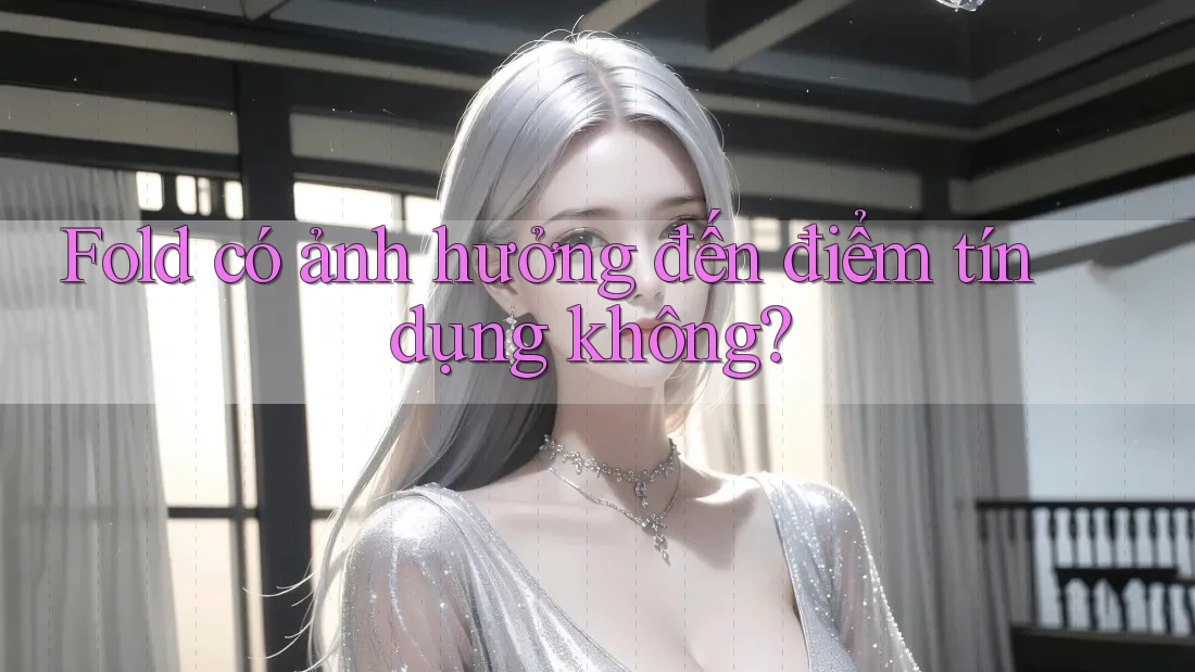 Fold có ảnh hưởng đến điểm tín dụng không?