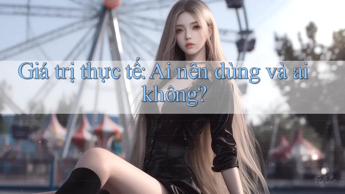 Giá trị thực tế: Ai nên dùng và ai không? Giá trị thực tế: Ai nên dùng và ai không?