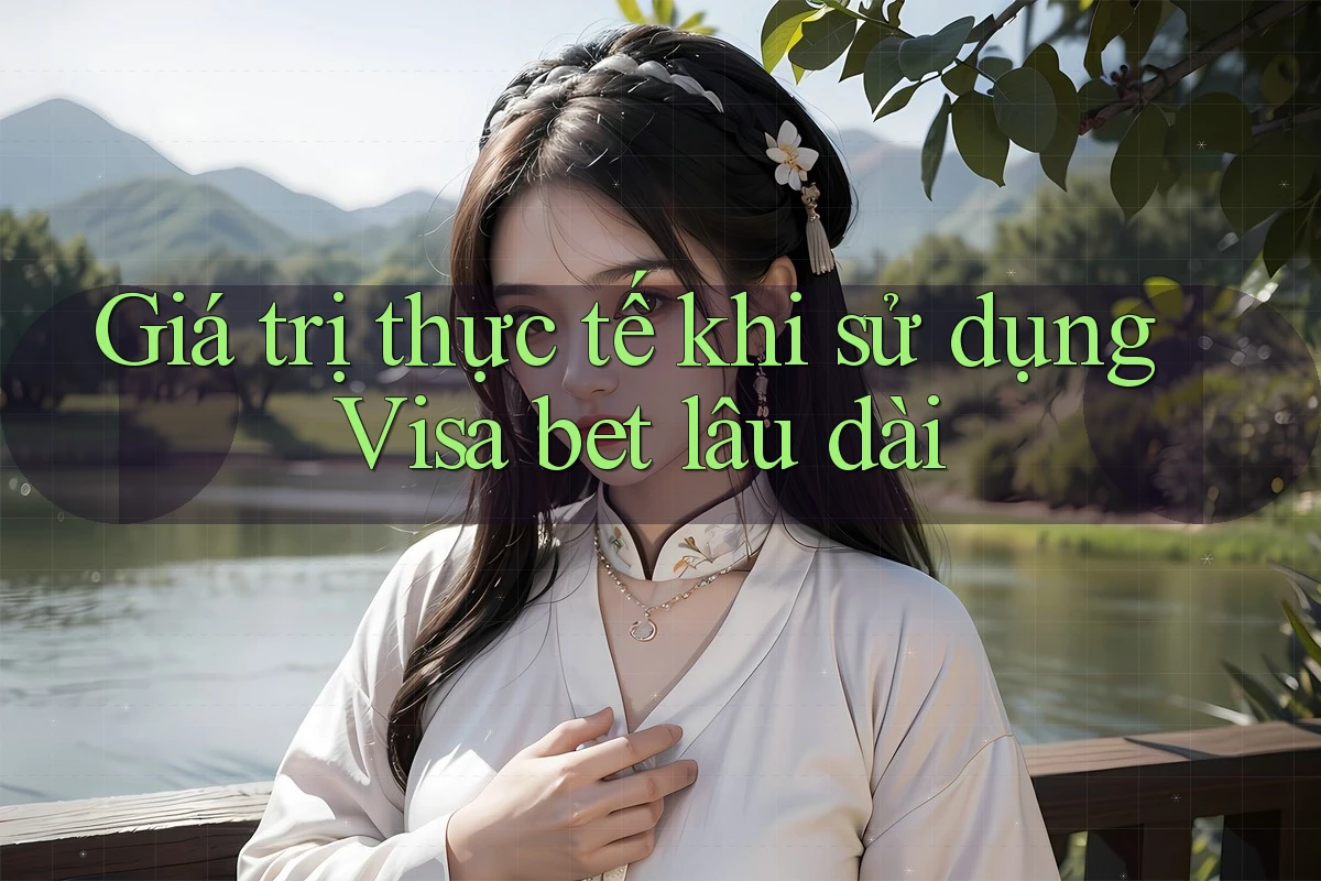 Giá trị thực tế khi sử dụng Visa bet lâu dài Giá trị thực tế khi sử dụng Visa bet lâu dài