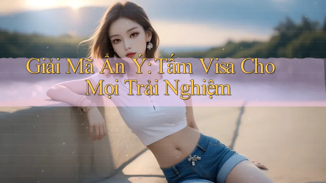 Giải Mã Ẩn Ý: Tấm Visa Cho Mọi Trải Nghiệm
