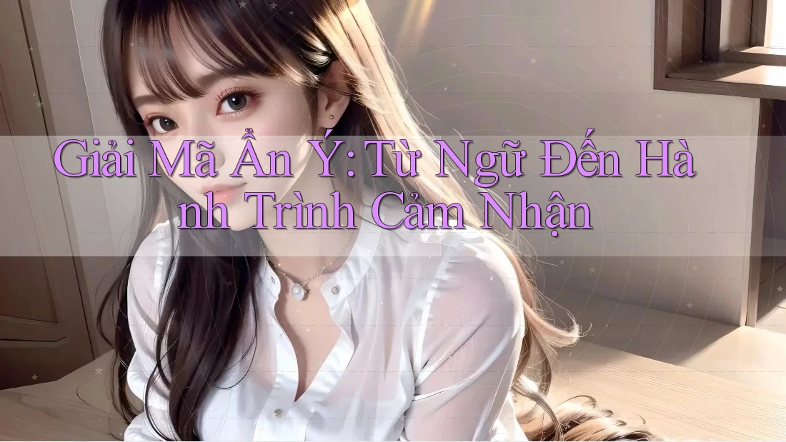 Giải Mã Ẩn Ý: Từ Ngữ Đến Hành Trình Cảm Nhận Giải Mã Ẩn Ý: Từ Ngữ Đến Hành Trình Cảm Nhận