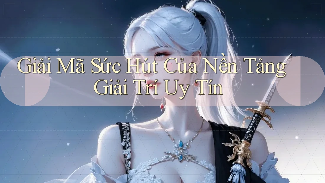 Giải Mã Sức Hút Của Nền Tảng Giải Trí Uy Tín Giải Mã Sức Hút Của Nền Tảng Giải Trí Uy Tín