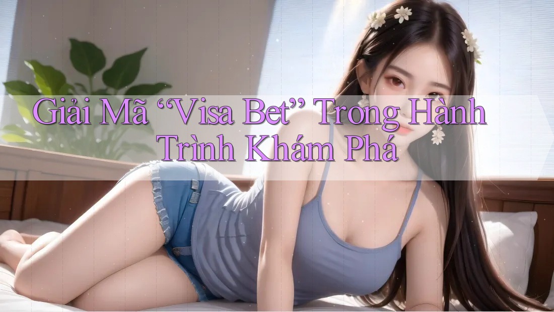 Giải Mã “Visa Bet” Trong Hành Trình Khám Phá Giải Mã “Visa Bet” Trong Hành Trình Khám Phá