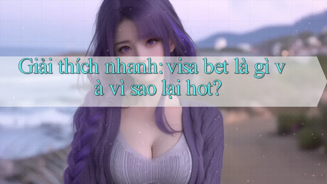 Giải thích nhanh: visa bet là gì và vì sao lại hot? Giải thích nhanh: visa bet là gì và vì sao lại hot?