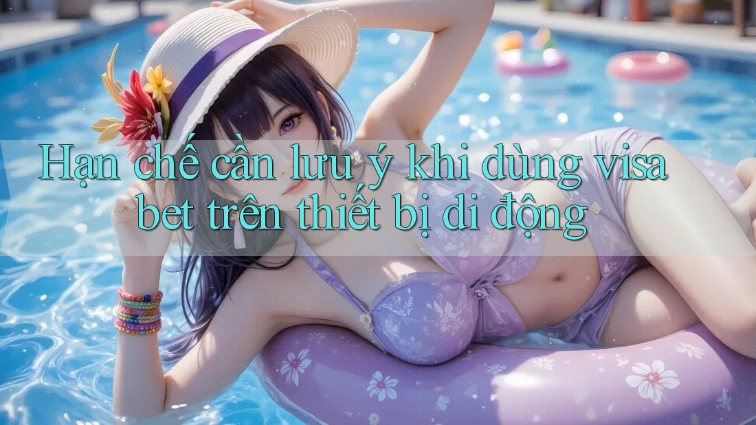 Hạn chế cần lưu ý khi dùng visa bet trên thiết bị di động Hạn chế cần lưu ý khi dùng visa bet trên thiết bị di động