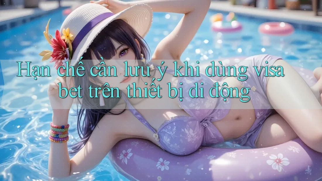 Hạn chế cần lưu ý khi dùng visa bet trên thiết bị di động Hạn chế cần lưu ý khi dùng visa bet trên thiết bị di động