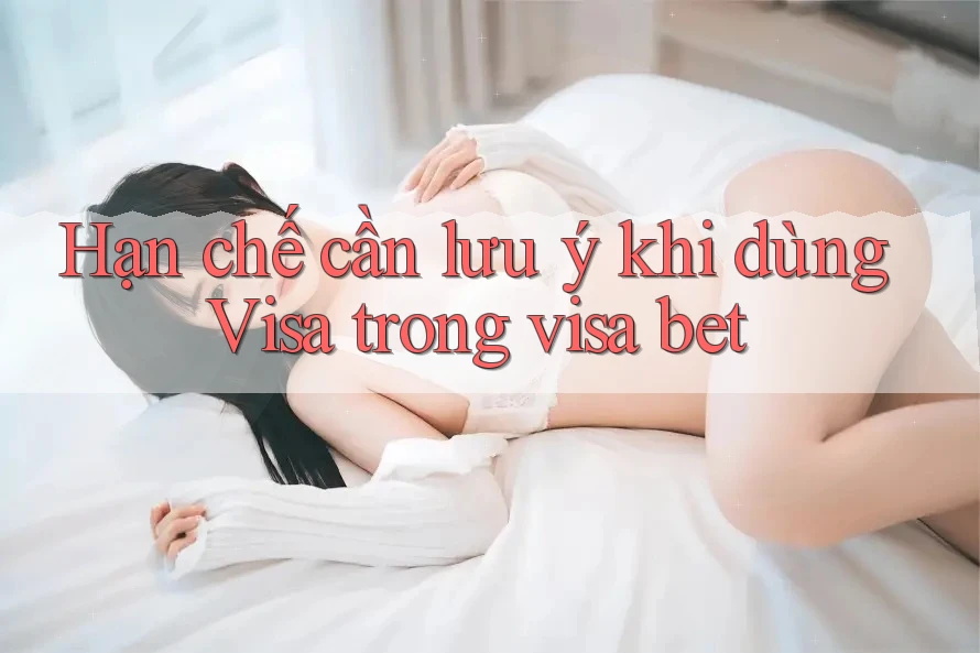 Hạn chế cần lưu ý khi dùng Visa trong visa bet