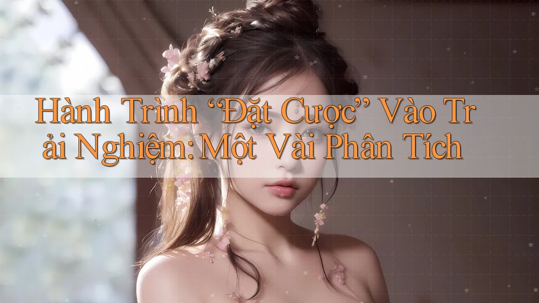 Hành Trình “Đặt Cược” Vào Trải Nghiệm: Một Vài Phân Tích Hành Trình “Đặt Cược” Vào Trải Nghiệm: Một Vài Phân Tích