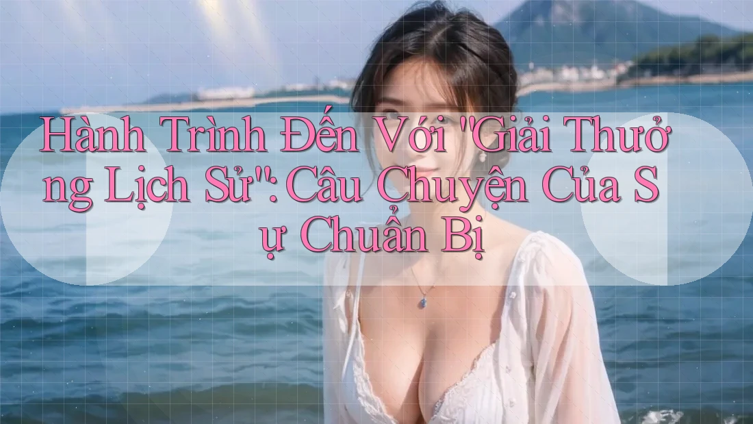 Hành Trình Đến Với “Giải Thưởng Lịch Sử”: Câu Chuyện Của Sự Chuẩn Bị