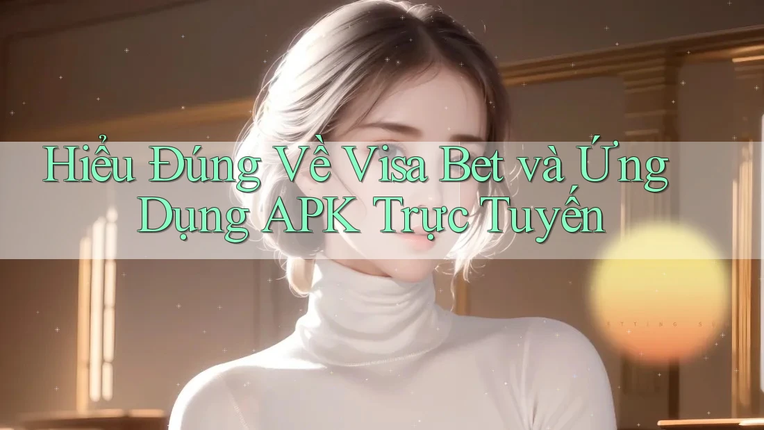 Hiểu Đúng Về Visa Bet và Ứng Dụng APK Trực Tuyến Hiểu Đúng Về Visa Bet và Ứng Dụng APK Trực Tuyến