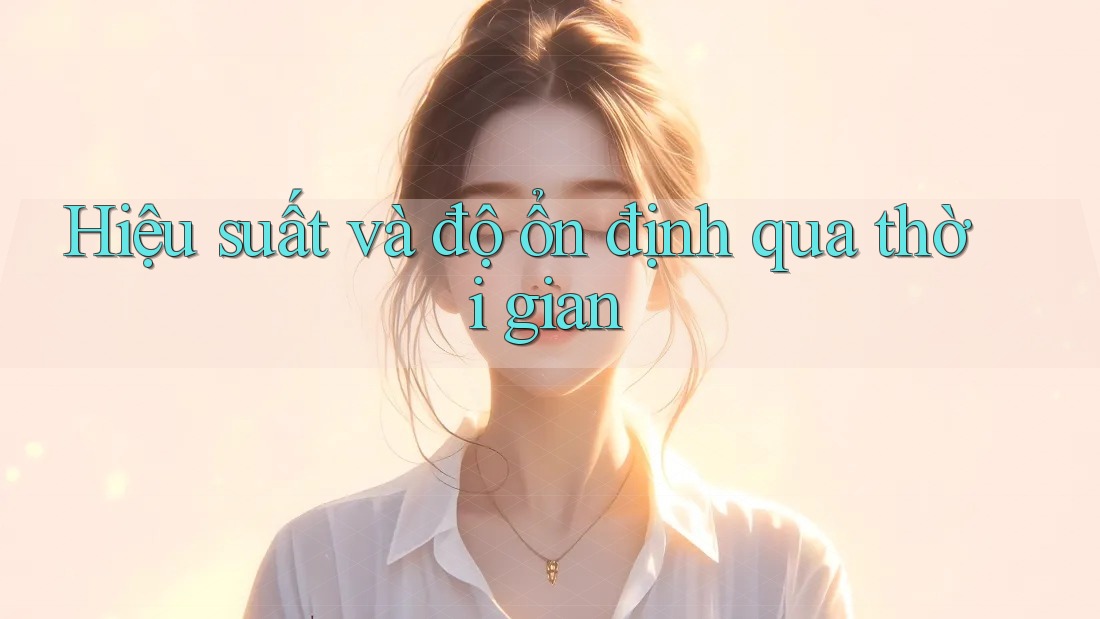 Hiệu suất và độ ổn định qua thời gian