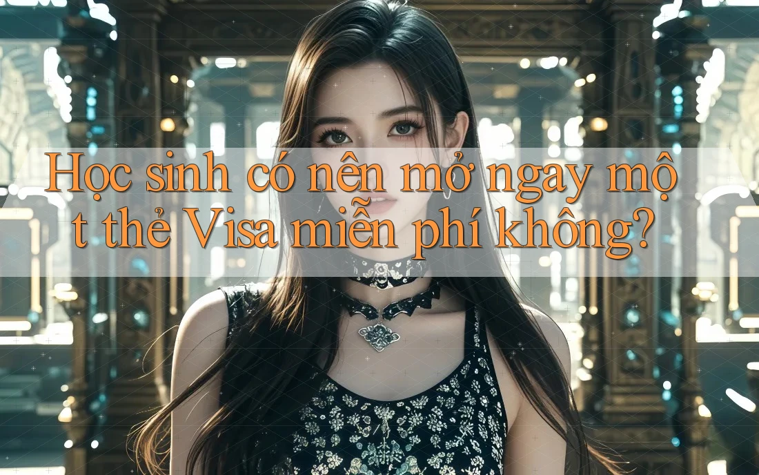 Học sinh có nên mở ngay một thẻ Visa miễn phí không? Học sinh có nên mở ngay một thẻ Visa miễn phí không?