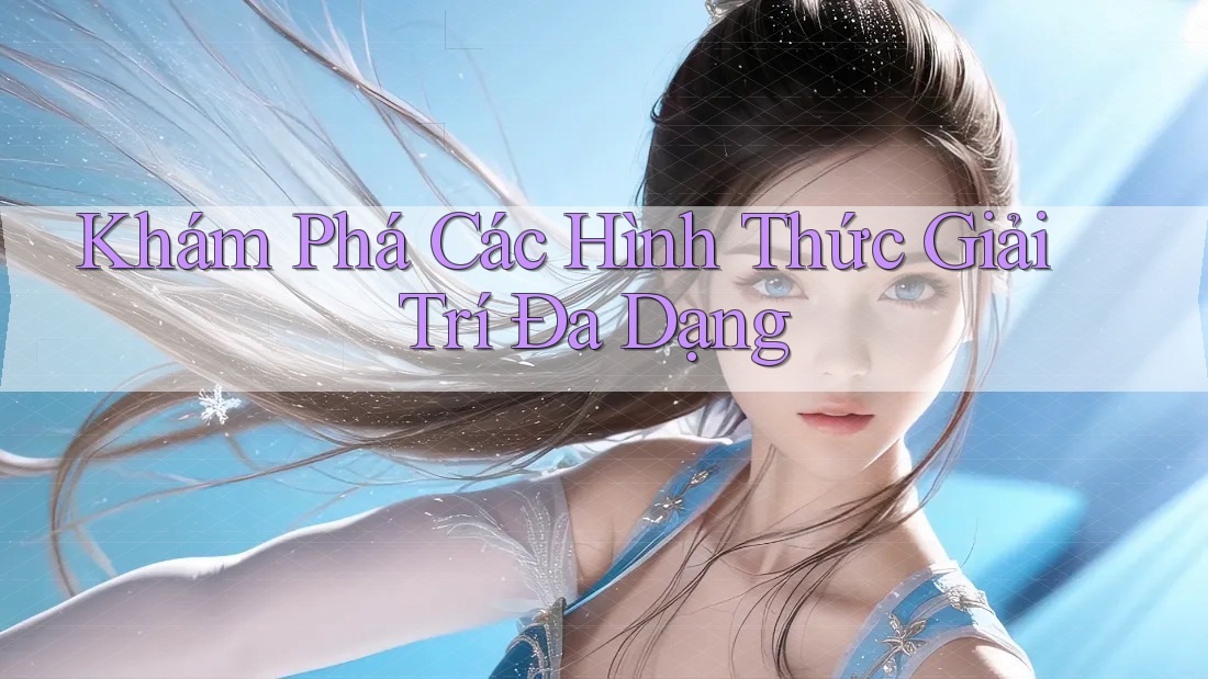 Khám Phá Các Hình Thức Giải Trí Đa Dạng Khám Phá Các Hình Thức Giải Trí Đa Dạng
