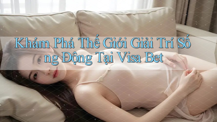 Khám Phá Thế Giới Giải Trí Sống Động Tại Visa Bet