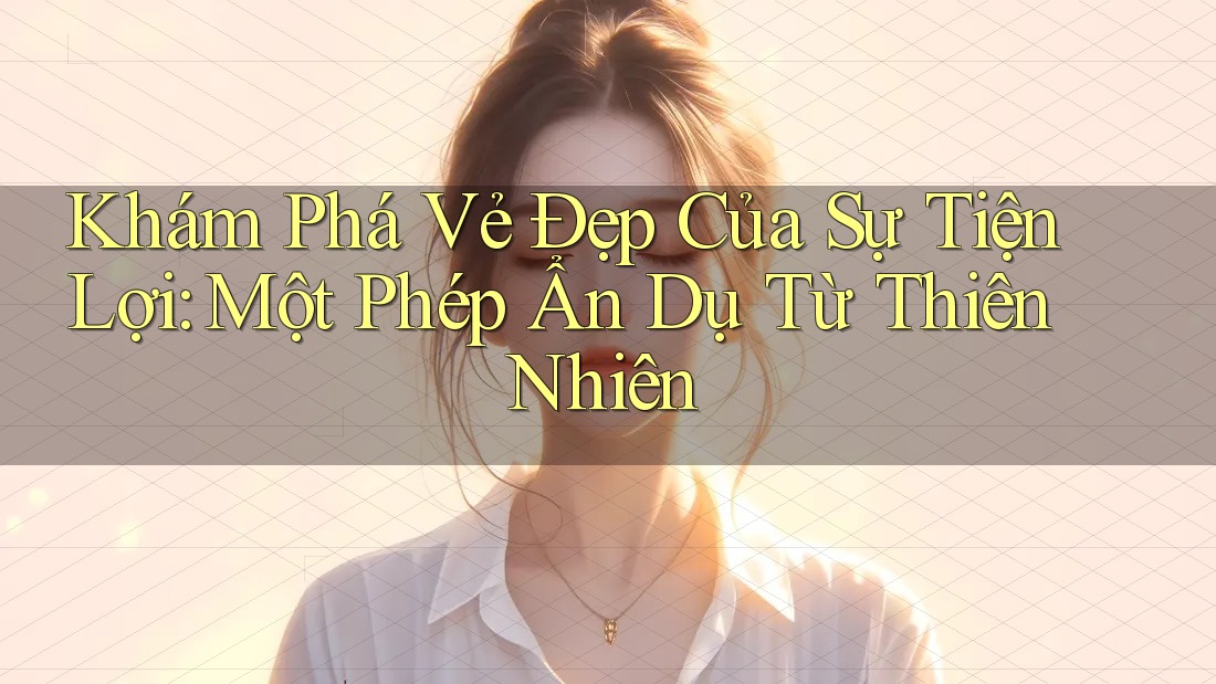 Khám Phá Vẻ Đẹp Của Sự Tiện Lợi: Một Phép Ẩn Dụ Từ Thiên Nhiên