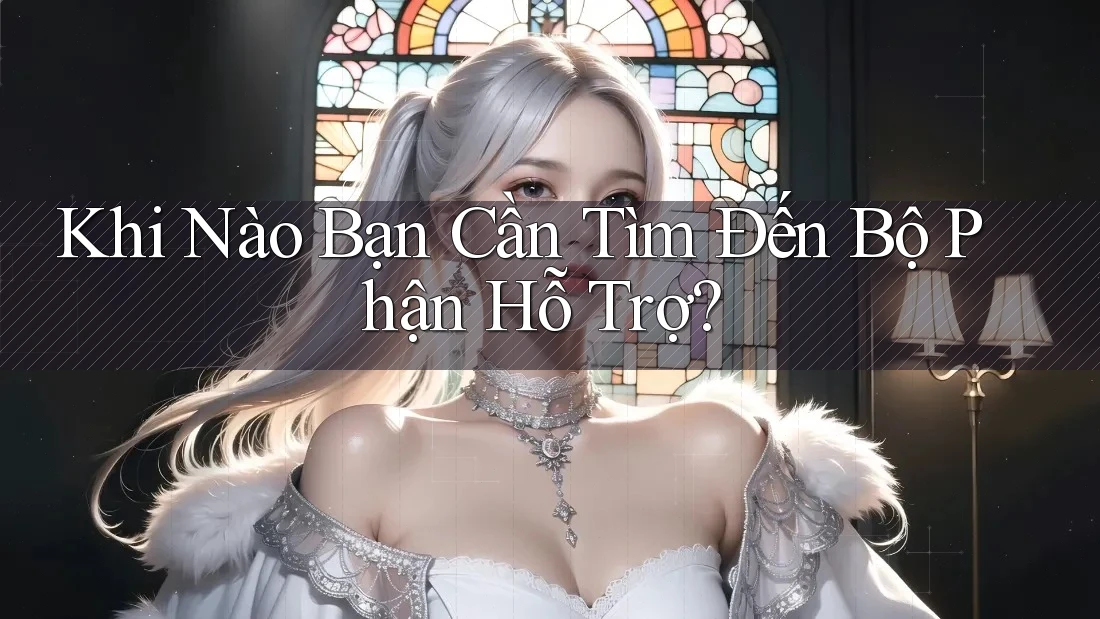Khi Nào Bạn Cần Tìm Đến Bộ Phận Hỗ Trợ? Khi Nào Bạn Cần Tìm Đến Bộ Phận Hỗ Trợ?